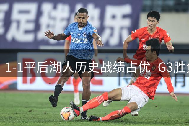 1-1平后湖人历史战绩占优 G3胜负悬念不大
